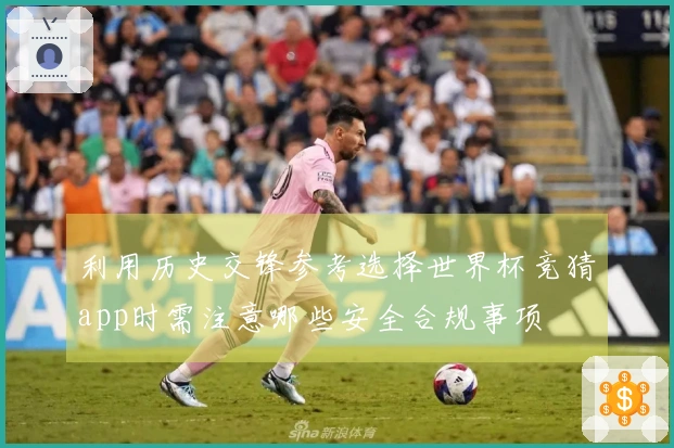 利用历史交锋参考选择世界杯竞猜app时需注意哪些安全合规事项
